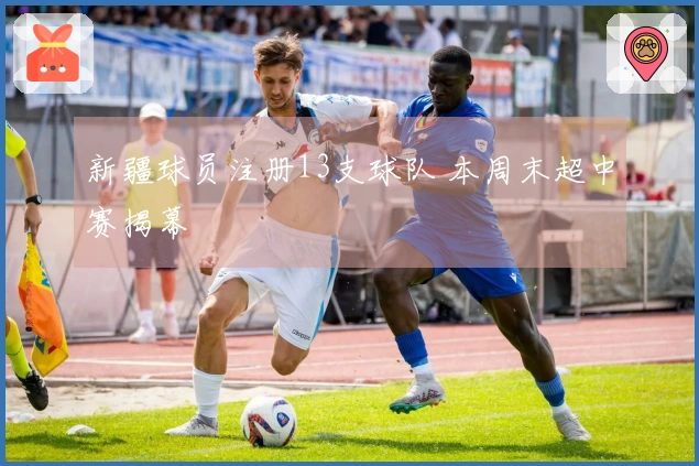 新疆球员注册13支球队 本周末超中赛揭幕
