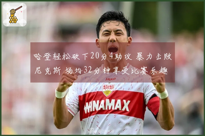 哈登轻松砍下20分4助攻 暴力击败尼克斯 场均32分钟享受比赛乐趣