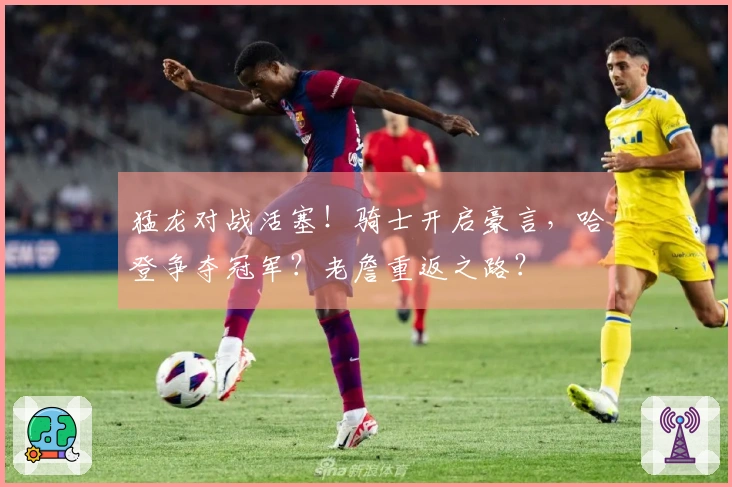 猛龙对战活塞！骑士开启豪言，哈登争夺冠军？老詹重返之路？