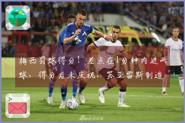 梅西罚球得分！差点在1分钟内进两球，得分后未庆祝，苏亚雷斯制造点球