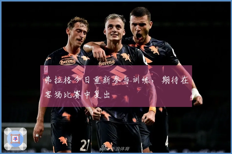 弗拉格今日重新参与训练，期待在客场比赛中复出