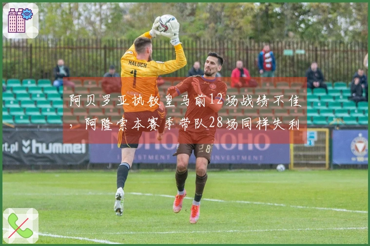 阿贝罗亚执教皇马前12场战绩不佳，阿隆索本赛季带队28场同样失利较多