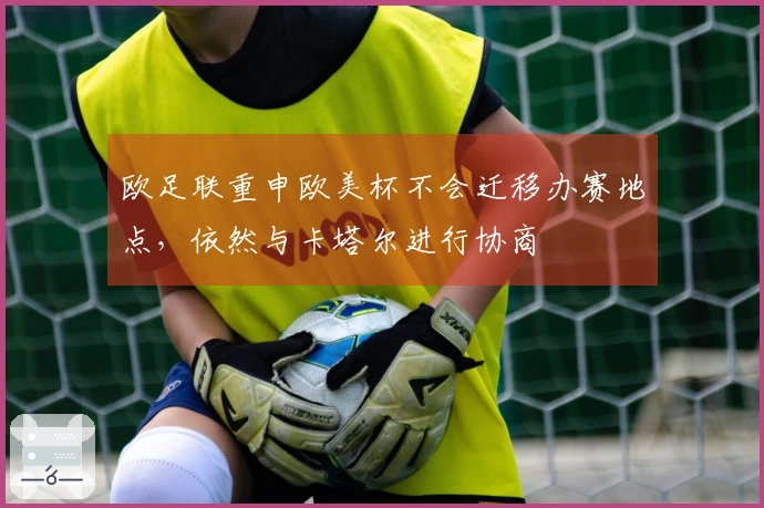 欧足联重申欧美杯不会迁移办赛地点，依然与卡塔尔进行协商