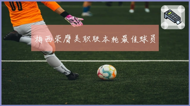 梅西荣膺美职联本轮最佳球员