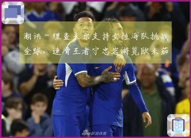 潮讯 - 理查米尔支持女性海队挑战全球，速滑王者宁忠岩游览欧米茄展览，COACH推出“书写我的故事”宣传大片