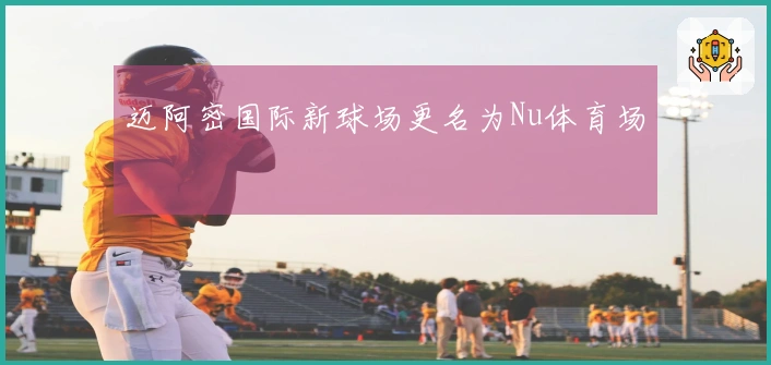 迈阿密国际新球场更名为Nu体育场