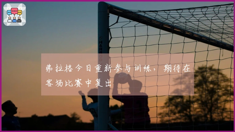 弗拉格今日重新参与训练，期待在客场比赛中复出
