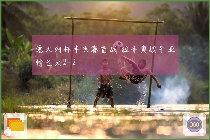 意大利杯半决赛首战 拉齐奥战平亚特兰大2-2