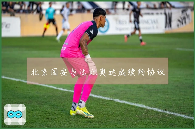 北京国安与法比奥达成续约协议