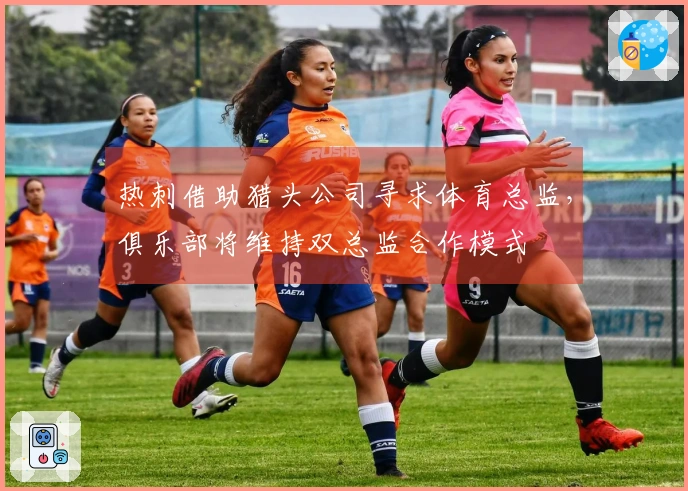 热刺借助猎头公司寻求体育总监，俱乐部将维持双总监合作模式