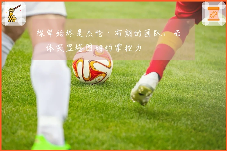 绿军始终是杰伦·布朗的团队，而媒体突显塔图姆的掌控力