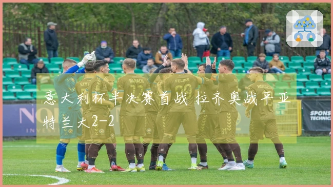 意大利杯半决赛首战 拉齐奥战平亚特兰大2-2